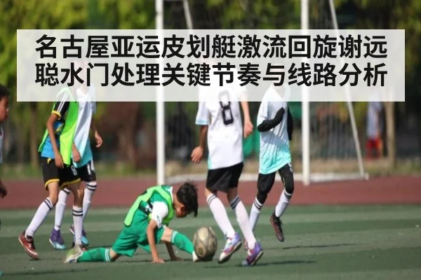 名古屋亚运皮划艇激流回旋谢远聪水门处理关键节奏与线路分析