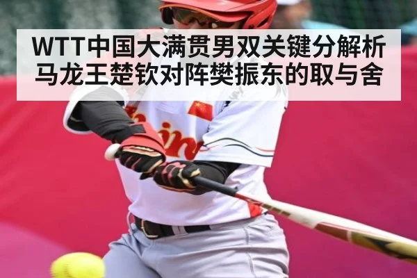 WTT中国大满贯男双关键分解析 马龙王楚钦对阵樊振东的取与舍