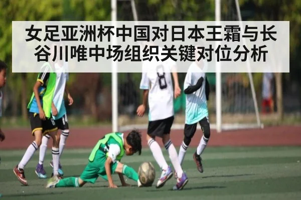 女足亚洲杯中国对日本王霜与长谷川唯中场组织关键对位分析