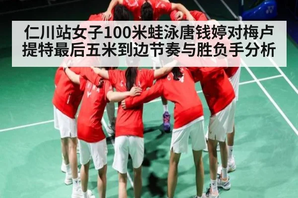 仁川站女子100米蛙泳唐钱婷对梅卢提特最后五米到边节奏与胜负手分析